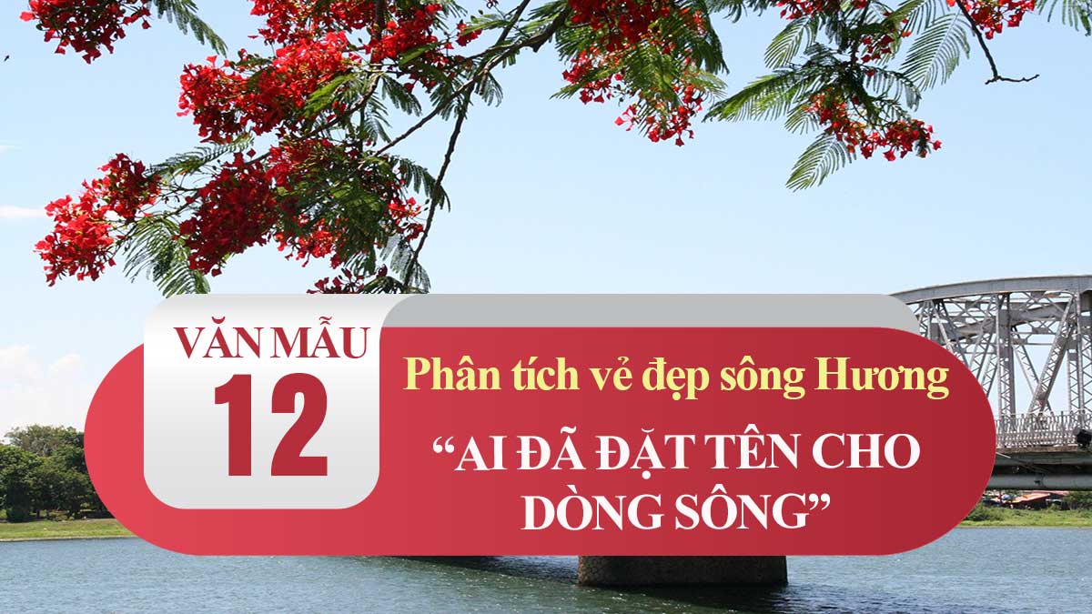 Phân tích vẻ đẹp sông Hương trong bài Ai đã đặt tên cho dòng sông | Văn mẫu 12